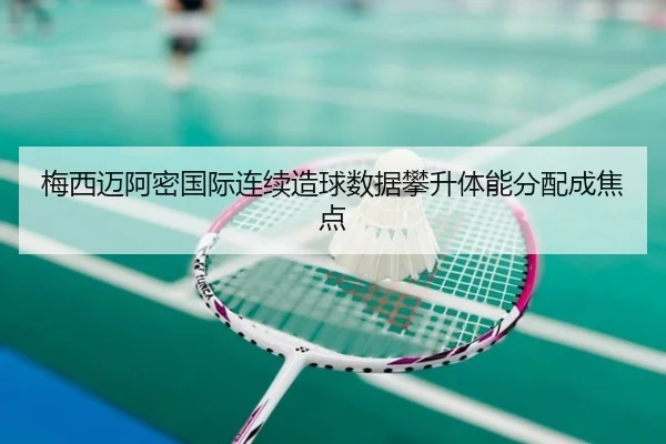 梅西迈阿密国际连续造球数据攀升体能分配成焦点